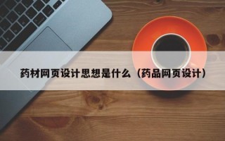 定州药材网页设计思想是什么（药品网页设计）